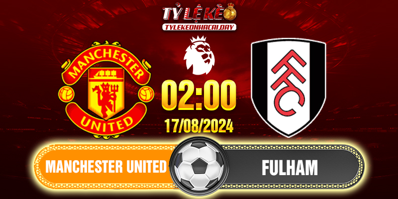 Soi kèo Manchester United vs Fulham 02h00 ngày 17/08/2024 Ngoại Hạng Anh Manchester United vs Fulham