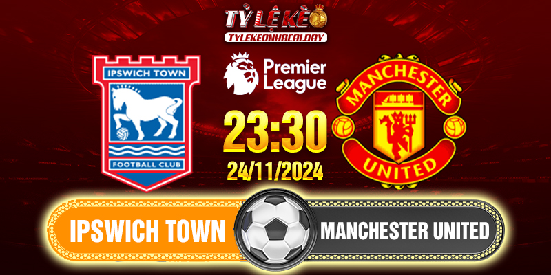 Soi Kèo Ipswich Town Vs Manchester United 23h30 24/11/2024 Ngoại Hạng Anh IPS