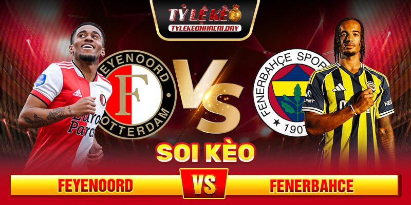 Soi Kèo Feyenoord Vs Fenerbahce 02h00 07/08 - UEFA Champion League soi-keo-feyenoord-vs-fenerbahce